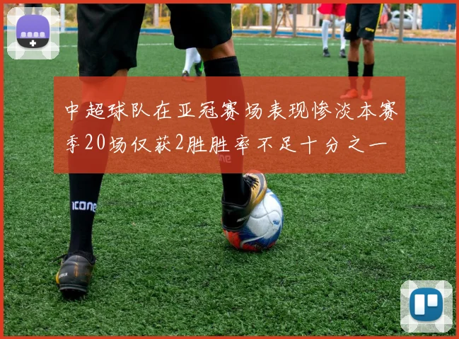 中超球队在亚冠赛场表现惨淡本赛季20场仅获2胜胜率不足十分之一