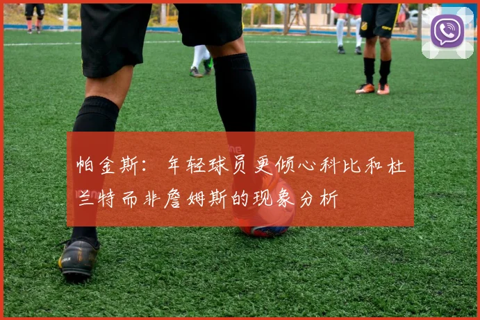帕金斯：年轻球员更倾心科比和杜兰特而非詹姆斯的现象分析