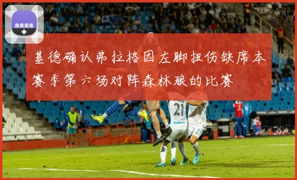 基德确认弗拉格因左脚扭伤缺席本赛季第六场对阵森林狼的比赛