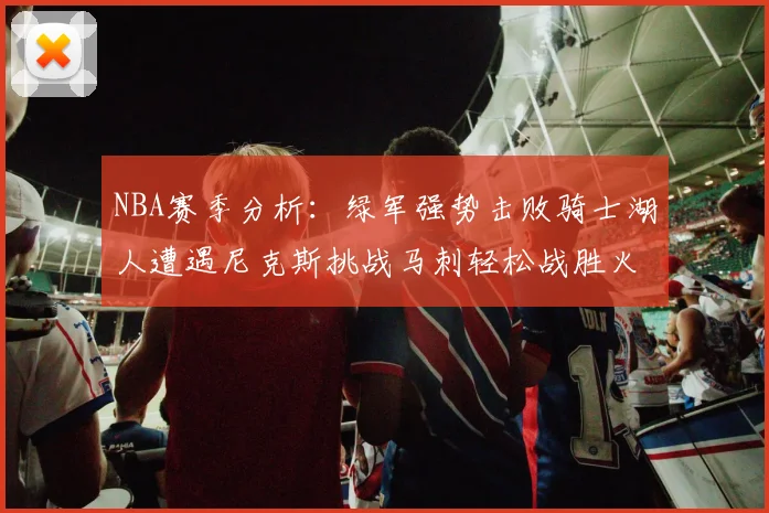 NBA赛季分析：绿军强势击败骑士湖人遭遇尼克斯挑战马刺轻松战胜火箭