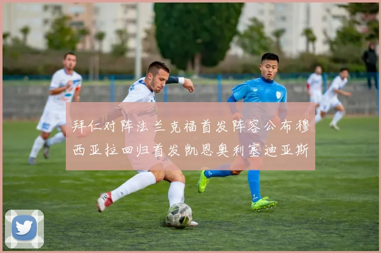 拜仁对阵法兰克福首发阵容公布穆西亚拉回归首发凯恩奥利塞迪亚斯出战