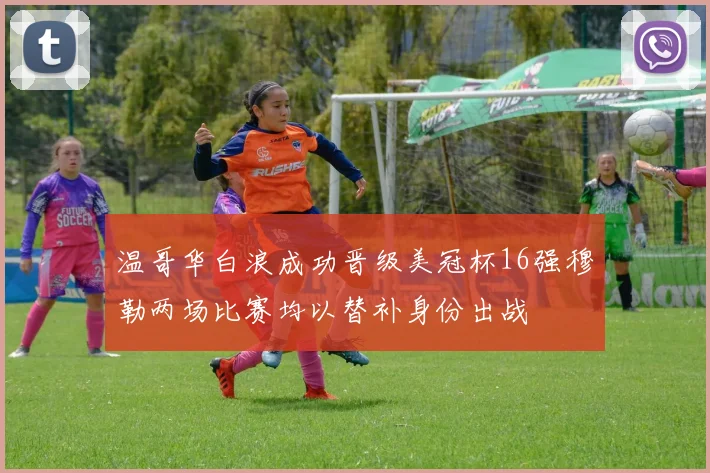温哥华白浪成功晋级美冠杯16强穆勒两场比赛均以替补身份出战